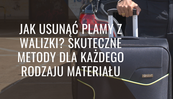 Jak usunąć plamy z walizki? Skuteczne metody dla każdego rodzaju materiału